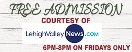 Free Admission Courtesy of Lehighvalleynews.com 6-8 PM on Fridays Only